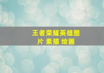 王者荣耀英雄图片 素描 绘画